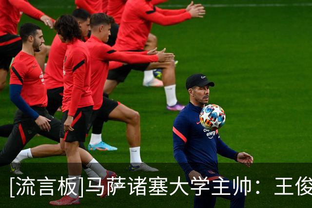 [流言板]马萨诸塞大学主帅：王俊杰懂得如何打球，他也很有对抗性